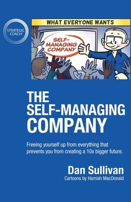 The Self-Managing Company: Freeing yourself up from everything that prevents you from creating a 10x bigger future. by Sullivan, Dan