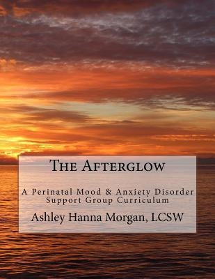 The Afterglow: A Perinatal Mood & Anxiety Disorder Support Group Curriculum Paperback Createspace Independent Publishing Platform