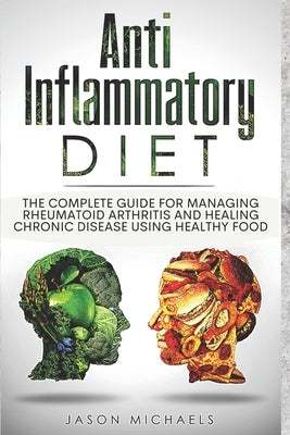 Anti-Inflammatory Diet: The Complete Guide for Managing Rheumatoid Arthritis and Healing Chronic Disease Using Healthy Food by Michaels, Jason