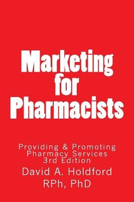 Marketing for Pharmacist: Providing and Promoting Pharmacy Services by Holdford, David a.