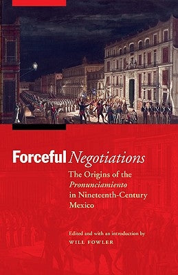Forceful Negotiations: The Origins of the Pronunciamiento in Nineteenth-Century Mexico Paperback University of Nebraska Press