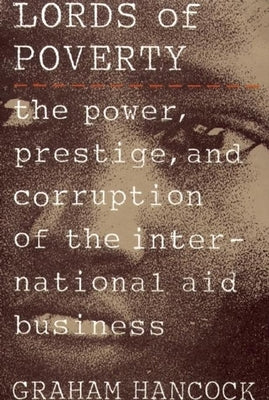 The Lords of Poverty: The Power, Prestige, and Corruption of the International Aid Business Atlantic Monthly Press