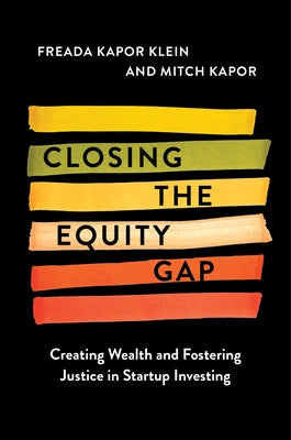 Closing the Equity Gap: Creating Wealth and Fostering Justice in Startup Investing by Klein, Freada Kapor