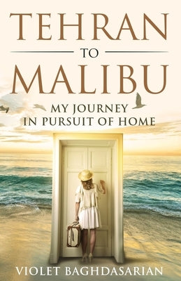 Tehran to Malibu: My Journey in Pursuit of Home by Baghdasarian, Violet