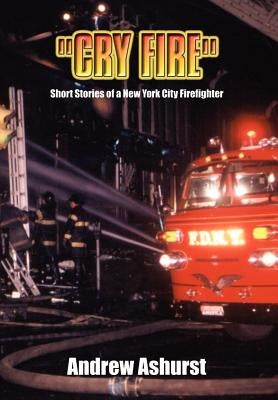 "Cry Fire": Short Stories of a New York City Firefighter by Ashurst, Andrew