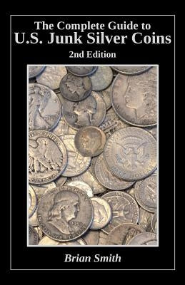 The Complete Guide to U.S. Junk Silver Coins, 2nd Edition by Smith, Brian K.