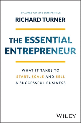 The Essential Entrepreneur: What It Takes to Start, Scale, and Sell a Successful Business by Turner, Richard