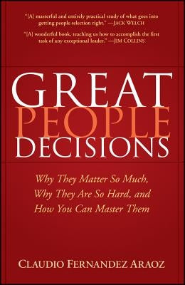 Great People Decisions: Why They Matter So Much, Why They Are So Hard, and How You Can Master Them by Fernández-Aráoz, Claudio