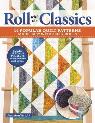 Roll with the Classics: 14 Popular Quilt Patterns Made Easy with Jelly Rolls by Wright, Jean Ann