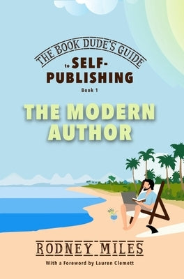 The Book Dude's Guide to Self-Publishing, Book 1: The Modern Author: The Modern Author: Bringing you up-to-date on the DRASTIC CHANGES in publishing, by Miles, Rodney