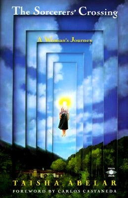 The Sorcerer's Crossing: A Woman's Journey by Abelar, Taisha