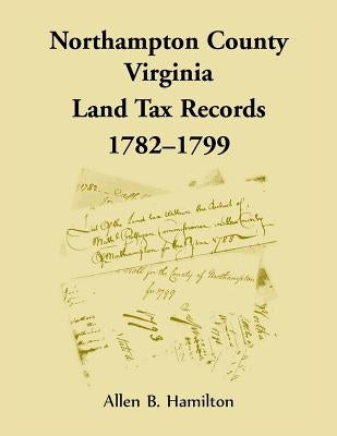 Northampton County, Virginia Land Tax Records, 1782-1799 by Hamilton, Allen B.