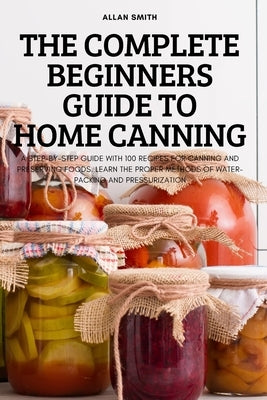 The Complete Beginners Guide to Home Canning Paperback Allan Smith