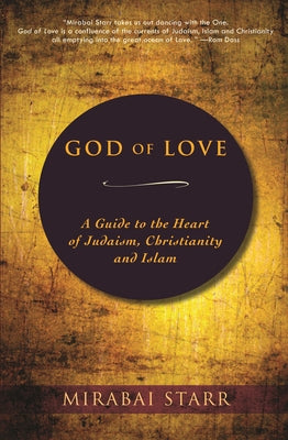 God of Love: A Guide to the Heart of Judaism, Christianity, and Islam by Starr, Mirabai