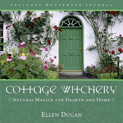 Cottage Witchery: Natural Magick for Hearth and Home by Dugan, Ellen
