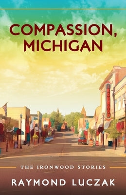 Compassion, Michigan: The Ironwood Stories by Luczak, Raymond