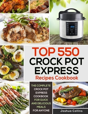 Top 550 Crock Pot Express Recipes Cookbook: The Complete Crock Pot Express Cookbook for Quick and Delicious Meals for Anyone Independently Published