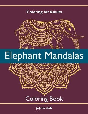 Coloring For Adults: Elephant Mandalas Coloring Book by Jupiter Kids