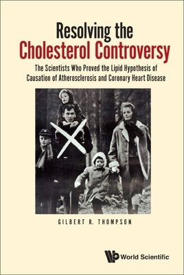 Resolving the Cholesterol Controversy: The Scientists Who Proved the Lipid Hypothesis of Causation of Atherosclerosis and Coronary Heart Disease by Thompson, Gilbert R.