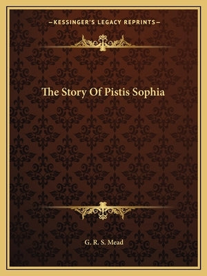 The Story Of Pistis Sophia by Mead, G. R. S.