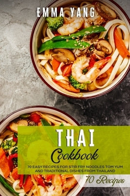 Thai Cookbook: 70 Easy Recipes For Stir Fry Noodles Tom Yum And Traditional Dishes From Thailand Paperback Independently Published