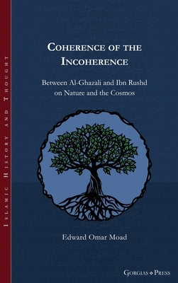 Coherence of the Incoherence: Between Al-Ghazali and Ibn Rushd on Nature and the Cosmos by Moad, Edward Omar