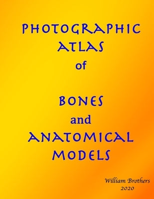 Photographic Atlas of Bones and Anatomical Models by Brothers, William