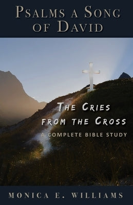 Psalms, a Song of David: The Cries from the Cross: A Complete Bible Study by Williams, Monica E.