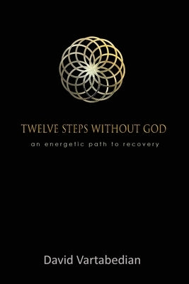 Twelve Steps Without God: An Energetic Path to Recovery by Vartabedian, David