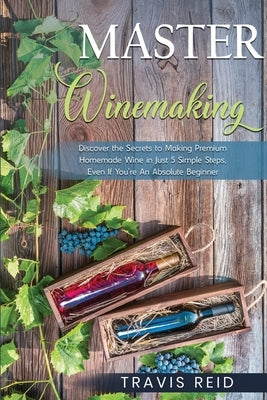 Master Winemaking: Discover the Secrets to Making Premium Homemade Wine in Just 5 Simple Steps, Even If You're An Absolute Beginner Paperback Tonquin Performance Media