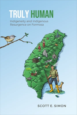 Truly Human: Indigeneity and Indigenous Resurgence on Formosa by Simon, Scott E.