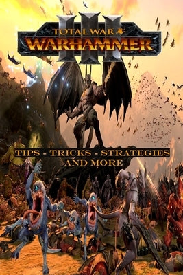 Total War: WARHAMMER III Complete guide and walkthrough: Top Tips, Tricks, Strategies and More Paperback Independently Published