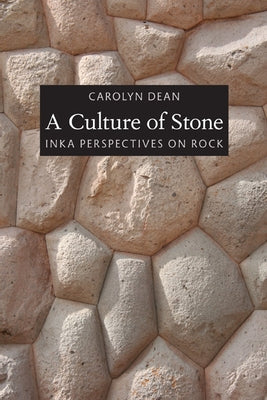 A Culture of Stone: Inka Perspectives on Rock by Dean, Carolyn