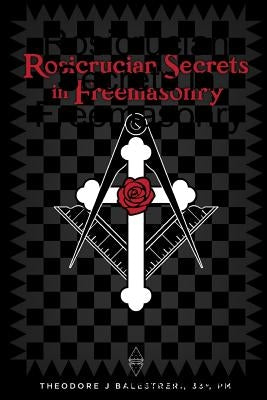 Rosicrucian Secrets in Freemasonry by Balestreri, Theodore