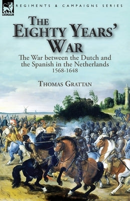 The Eighty Years' War: the War between the Dutch and the Spanish in the Netherlands, 1568-1648 Paperback Leonaur Ltd