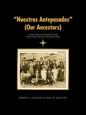 Nuestros Antepasados (Our Ancestors): Los Nuevo Mexicanos del Condado de Lincoln (Lincoln County's History of its New Mexican Settlers) by Sanchez, Ernest S.