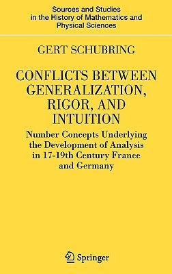 Conflicts Between Generalization, Rigor, and Intuition: Number Concepts Underlying the Development of Analysis in 17th-19th Century France and Germany by Schubring, Gert