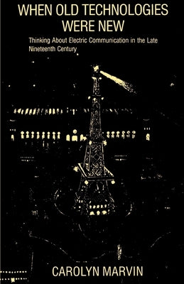 When Old Technologies Were New: Thinking about Electric Communication in the Late Nineteenth Century Paperback Oxford University Press, USA