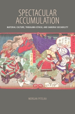 Spectacular Accumulation: Material Culture, Tokugawa Ieyasu, and Samurai Sociability Paperback University of Hawaii Press