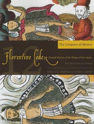 Florentine Codex: Book 12, 12: Book 12: The Conquest of Mexico by De Sahagun, Bernardino