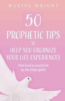 50 Prophetic Tips to Help You Organize Your Life Experiences: This Book is Sent Forth by the Holy Spirit by Wright, Maxine