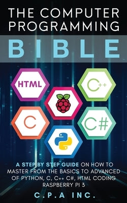 Computer Programming Bible: A Step by Step Guide On How To Master From The Basics to Advanced of Python, C, C++, C#, HTML Coding Raspberry Pi3 Paperback Cyberpunk Architects