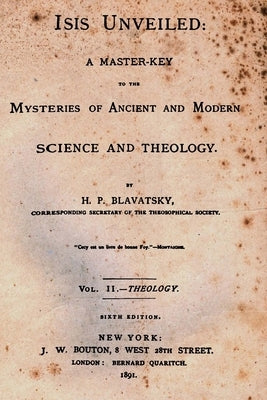 Isis Unveiled: A Master Key To The Mysteries Of Ancient And Modern Science And Theology by Blavatsky, H. P.