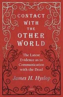Contact with the Other World - The Latest Evidence as to Communication with the Dead by Hyslop, James H.