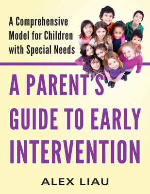 A Parent's Guide to Early Intervention: A Comprehensive Model for Children with Special Needs by Liau, Alex