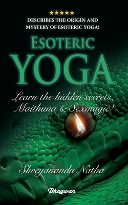 ESOTERIC YOGA - Learn Maithuna and Sex Magic: By Bestselling author Shreyananda Natha! by Natha, Shreyananda