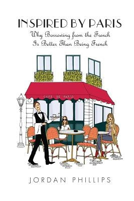 Inspired by Paris: Why Borrowing from the French Is Better Than Being French Paperback Lure of Luxe LLC