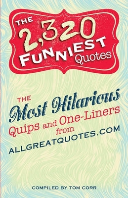 2,320 Funniest Quotes: The Most Hilarious Quips and One-Liners from Allgreatquotes.com by Corr, Tom