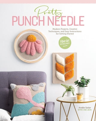 Pretty Punch Needle: Modern Projects, Creative Techniques, and Easy Instructions for Getting Started by Solar, Andie