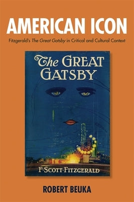 American Icon: Fitzgerald's the Great Gatsby in Critical and Cultural Context by Beuka, Robert